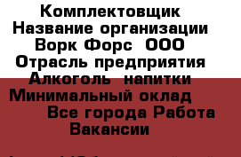 Комплектовщик › Название организации ­ Ворк Форс, ООО › Отрасль предприятия ­ Алкоголь, напитки › Минимальный оклад ­ 27 000 - Все города Работа » Вакансии   